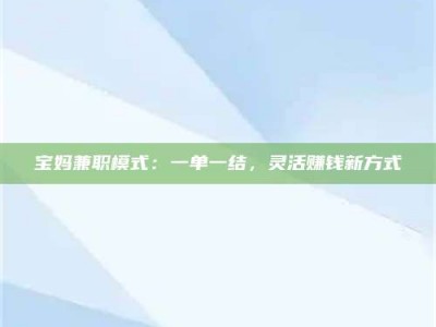 敦煌宝妈兼职模式：一单一结，灵活赚钱新方式