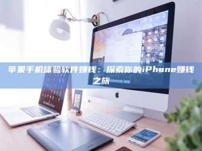 敦煌苹果手机体验软件赚钱：探索你的iPhone赚钱之旅