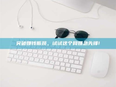 敦煌突破赚钱瓶颈，试试这个网赚急先锋!