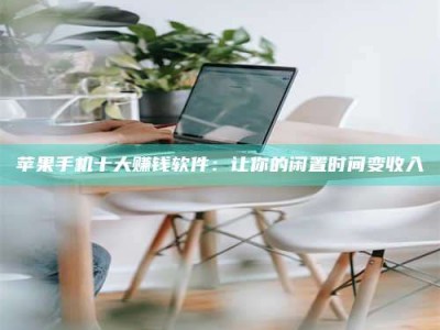 敦煌苹果手机十大赚钱软件：让你的闲置时间变收入