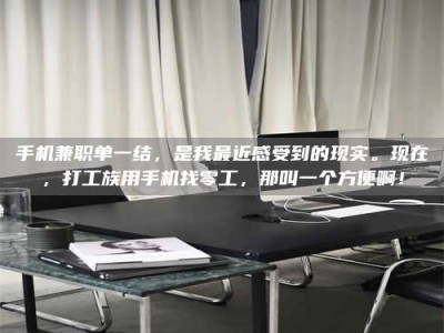 敦煌手机兼职单一结，是我最近感受到的现实。现在，打工族用手机找零工，那叫一个方便啊！