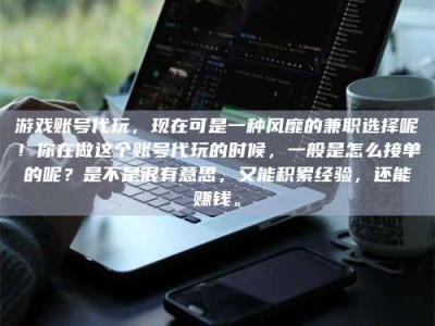 敦煌游戏账号代玩，现在可是一种风靡的兼职选择呢！你在做这个账号代玩的时候，一般是怎么接单的呢？是不是很有意思，又能积累经验，还能赚钱。