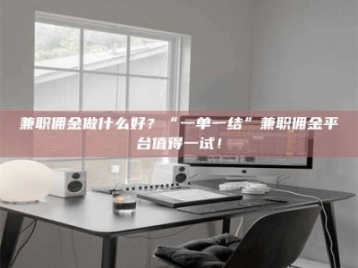 敦煌兼职佣金做什么好？“一单一结”兼职佣金平台值得一试！