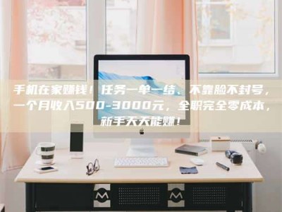 敦煌手机在家赚钱！任务一单一结、不靠脸不封号，一个月收入500-3000元，全职完全零成本，新手天天能赚！