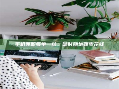 敦煌手机兼职每单一结：随时随地赚零花钱