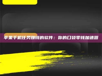 敦煌苹果手机任务赚钱的软件：你的口袋零钱加速器