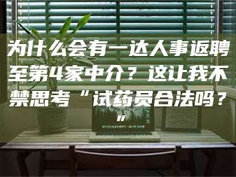 敦煌为什么会有一达人事返聘至第4家中介？这让我不禁思考“试药员合法吗？”