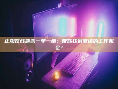 敦煌正规在线兼职一单一结：带你找到靠谱的工作机会！
