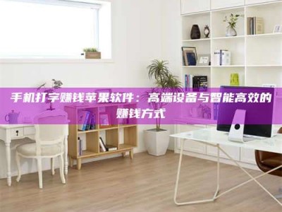 敦煌手机打字赚钱苹果软件：高端设备与智能高效的赚钱方式