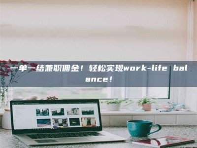 敦煌一单一结兼职佣金！轻松实现work-life balance！