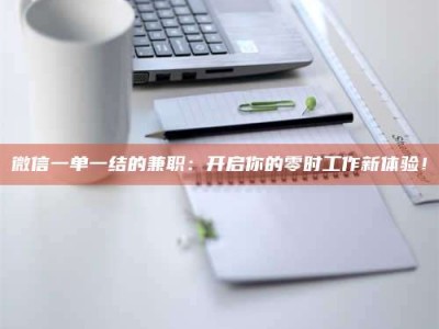 敦煌微信一单一结的兼职：开启你的零时工作新体验！