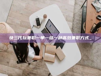 敦煌快三代玩兼职一单一结一种高效兼职方式_