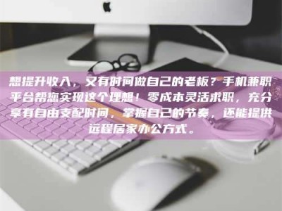 敦煌想提升收入，又有时间做自己的老板？手机兼职平台帮您实现这个理想！零成本灵活求职，充分享有自由支配时间，掌握自己的节奏，还能提供远程居家办公方式。