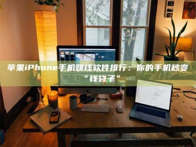 敦煌苹果iPhone手机赚钱软件排行：你的手机秒变“钱袋子”