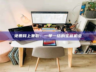 敦煌免费网上兼职：一单一结的宝藏机会