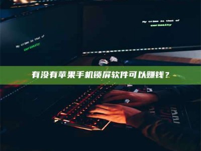 敦煌有没有苹果手机锁屏软件可以赚钱？
