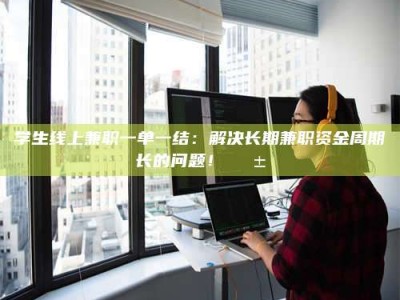 敦煌学生线上兼职一单一结：解决长期兼职资金周期长的问题！📱