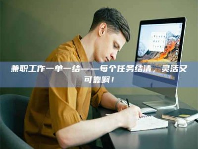 敦煌兼职工作一单一结——每个任务结清，灵活又可靠啊！