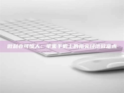 敦煌微利亦可惊人：苹果手机上的指尖经济致富术