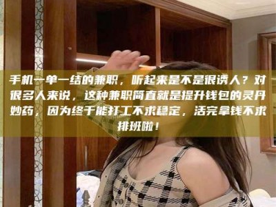 敦煌手机一单一结的兼职，听起来是不是很诱人？对很多人来说，这种兼职简直就是提升钱包的灵丹妙药，因为终于能打工不求稳定，活完拿钱不求排班啦！