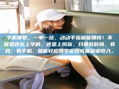 敦煌手机兼职，一单一结，动动手指就能赚钱！不管是还在上学的，还是上班族，只要有时间、有网、有手机，就能轻松赚零花钱或者副业收入。