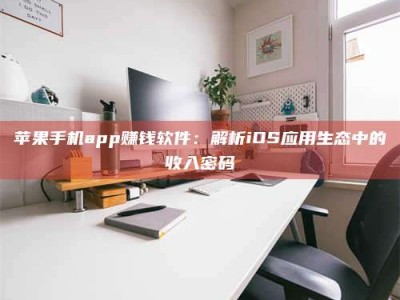 敦煌苹果手机app赚钱软件：解析iOS应用生态中的收入密码