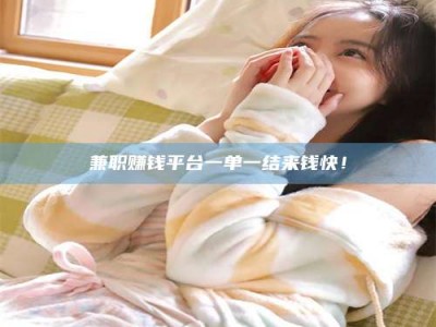 敦煌兼职赚钱平台一单一结来钱快！