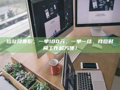 敦煌拉勾网兼职，一单100元，一单一结，找短时间工作超方便！