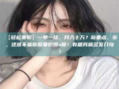 敦煌【轻松兼职】一单一结，月入十万？敲重点，亲，这波不骗你但要防傻×哦！有糖我就多发几句！