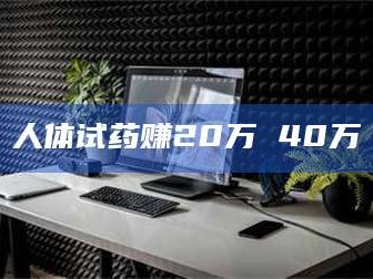 敦煌人体试药赚20万 40万