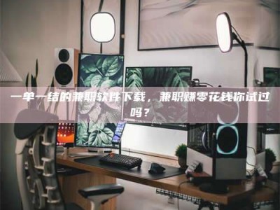 敦煌一单一结的兼职软件下载，兼职赚零花钱你试过吗？