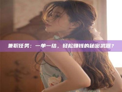 敦煌兼职任务：一单一结，轻松赚钱的秘密武器？