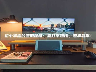 敦煌初中学霸的兼职秘籍：靠打字赚钱，想学就学！