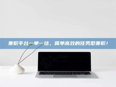 敦煌兼职平台一单一结，简单高效的任务型兼职！