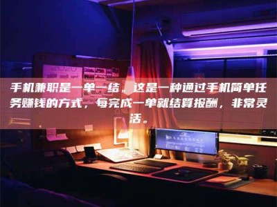 敦煌手机兼职是一单一结。这是一种通过手机简单任务赚钱的方式，每完成一单就结算报酬，非常灵活。
