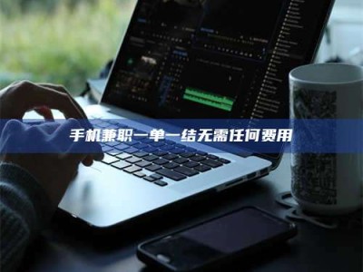 敦煌手机兼职一单一结无需任何费用