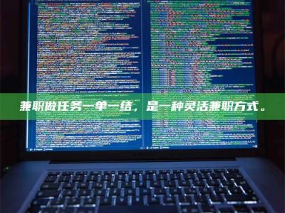 敦煌兼职做任务一单一结，是一种灵活兼职方式。