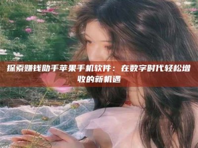 敦煌探索赚钱助手苹果手机软件：在数字时代轻松增收的新机遇