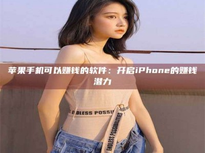 敦煌苹果手机可以赚钱的软件：开启iPhone的赚钱潜力