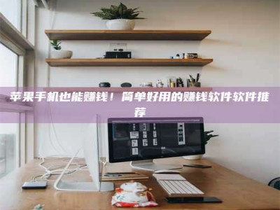 敦煌苹果手机也能赚钱！简单好用的赚钱软件软件推荐