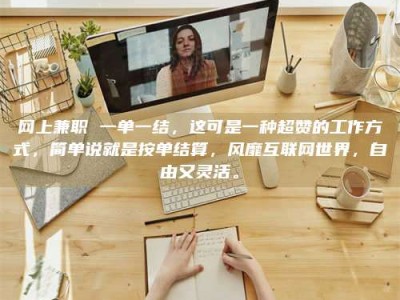 敦煌网上兼职 一单一结，这可是一种超赞的工作方式，简单说就是按单结算，风靡互联网世界，自由又灵活。