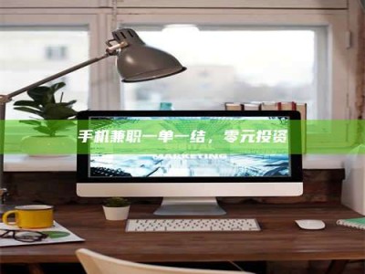 敦煌手机兼职一单一结，零元投资