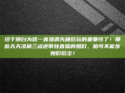 敦煌终于明白为啥一直强调先睡后玩的重要性了！那些天天凌晨三点还带娃直播的姐们，咱可不能步她们后尘！