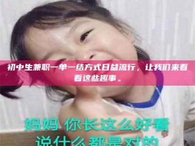 敦煌初中生兼职一单一结方式日益流行，让我们来看看这些趣事。