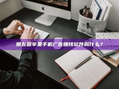 敦煌朋友圈苹果手机广告赚钱软件叫什么？