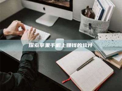 敦煌探索苹果手机上赚钱的软件