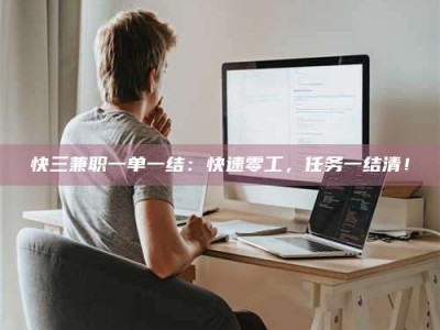 敦煌快三兼职一单一结：快速零工，任务一结清！