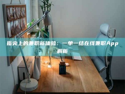 敦煌指尖上的兼职新体验：一单一结在线兼职App解析