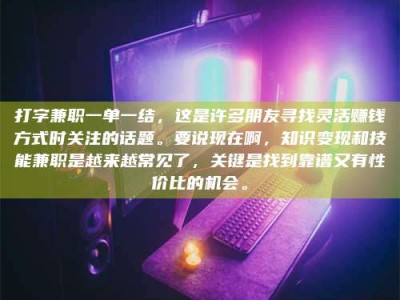 敦煌打字兼职一单一结，这是许多朋友寻找灵活赚钱方式时关注的话题。要说现在啊，知识变现和技能兼职是越来越常见了，关键是找到靠谱又有性价比的机会。