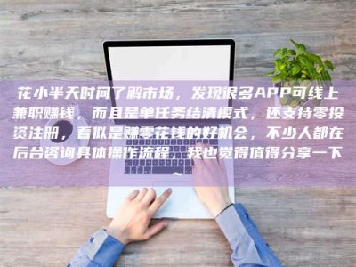敦煌花小半天时间了解市场，发现很多APP可线上兼职赚钱，而且是单任务结清模式，还支持零投资注册，看似是赚零花钱的好机会，不少人都在后台咨询具体操作流程，我也觉得值得分享一下~